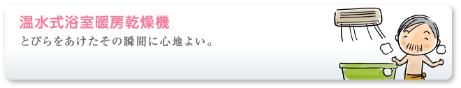 とびらをあけたその瞬間に心地よい。温水式浴室暖房乾燥機