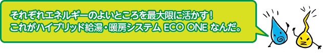 エネルギーのよいところを最大限に活かすのがECO ONE