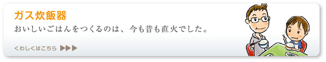 おいしいごはんをつくるのは、今も昔も直火でした。ガス炊飯器